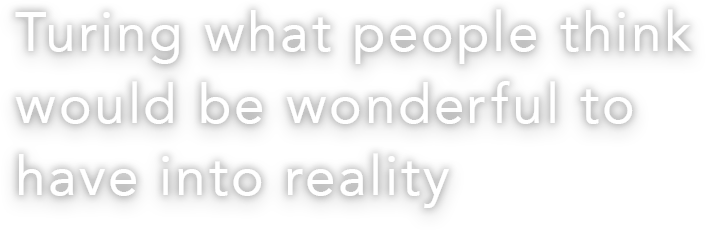 Turing what people think would be wonderful to have into reality